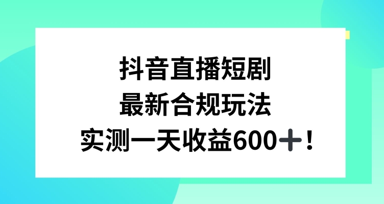 抖音直播短剧最新合规玩法，实测一天变现600+，教程+素材全解析天亦网独家提供-天亦资源网