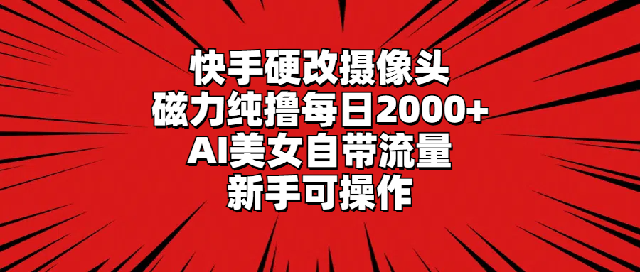 （9188期）快手硬改摄像头，磁力纯撸每日2000+，AI美女自带流量，新手可操作天亦网独家提供-天亦资源网