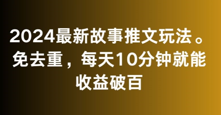 2024最新故事推文玩法，免去重，每天10分钟就能收益破百天亦网独家提供-天亦资源网