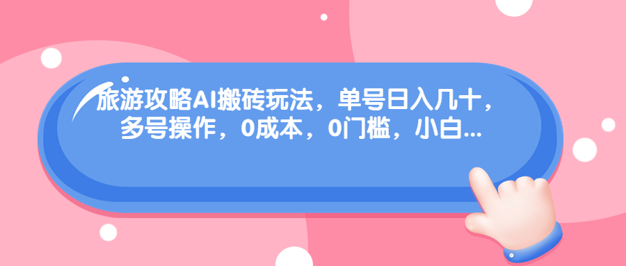 （6897期）旅游攻略AI搬砖玩法，单号日入几十，可多号操作，0成本，0门槛，小白.天亦网独家提供-天亦资源网