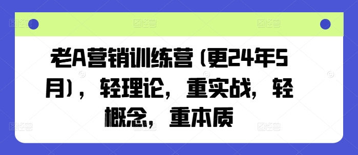 老A营销训练营(更24年12月)，轻理论，重实战，轻概念，重本质天亦网独家提供-天亦资源网