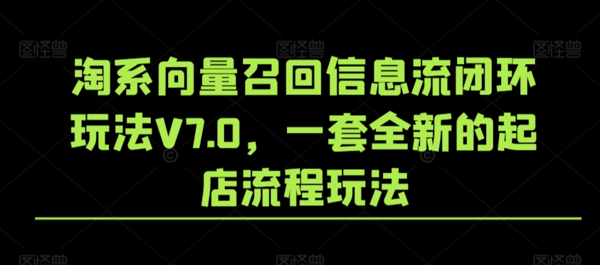 淘系向量召回信息流闭环玩法V7.0，一套全新的起店流程玩法天亦网独家提供-天亦资源网