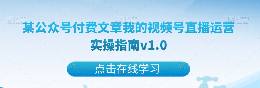 某公众号付费文章我的视频号直播运营实操指南v1.0天亦网独家提供-天亦资源网