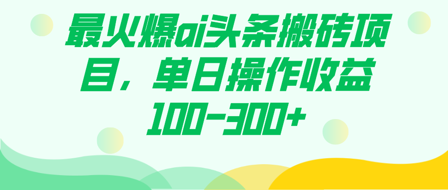 （7560期）最火爆ai头条搬砖项目，单日操作收益100-300+天亦网独家提供-天亦资源网