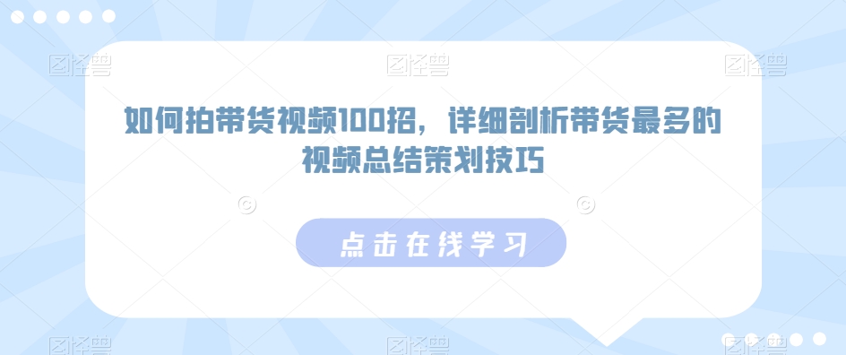 如何拍带货视频100招，详细剖析带货最多的视频总结策划技巧天亦网独家提供-天亦资源网