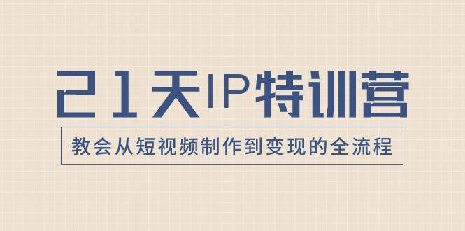 21天IP特训营，教会从短视频制作到变现的全流程天亦网独家提供-天亦资源网