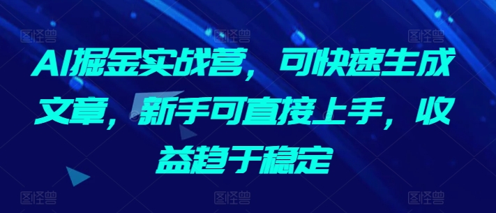 AI掘金实战营，可快速生成文章，新手可直接上手，收益趋于稳定天亦网独家提供-天亦资源网