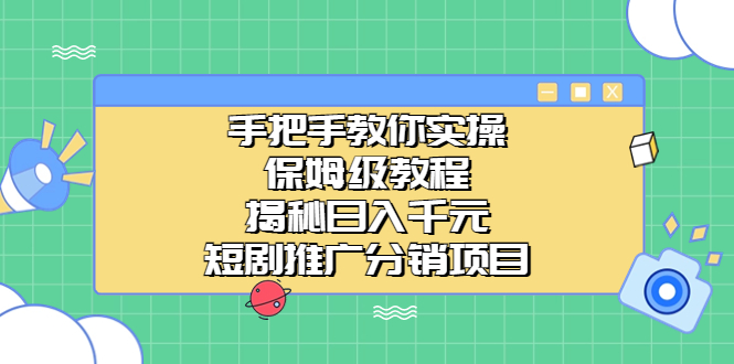 （6984期）手把手教你实操！保姆级教程揭秘日入千元的短剧推广分销项目天亦网独家提供-天亦资源网