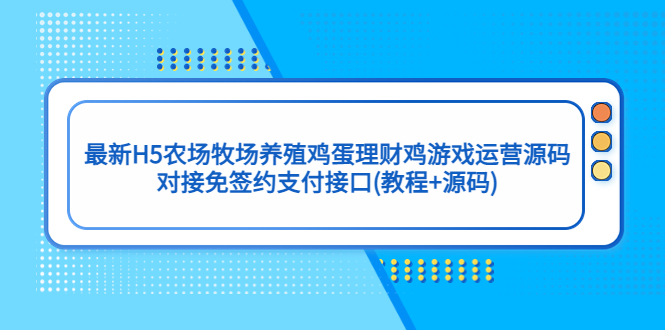 （5274期）最新H5农场牧场养殖鸡蛋理财鸡游戏运营源码/对接免签约支付接口(教程+源码)天亦网独家提供-天亦资源网