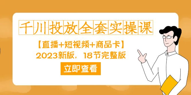 千川投放-全套实操课【直播+短视频+商品卡】2023新版，18节完整版！天亦网独家提供-天亦资源网