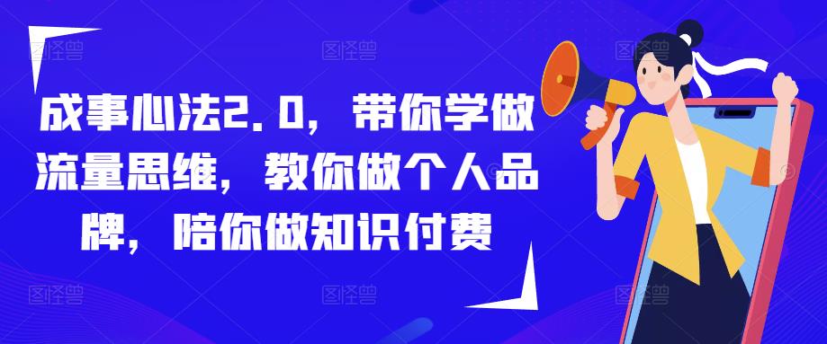 成事心法2.0，带你学做流量思维，教你做个人品牌，陪你做知识付费天亦网独家提供-天亦资源网