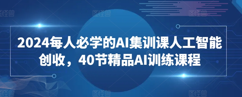 2024每人必学的AI集训课人工智能创收，40节精品AI训练课程天亦网独家提供-天亦资源网