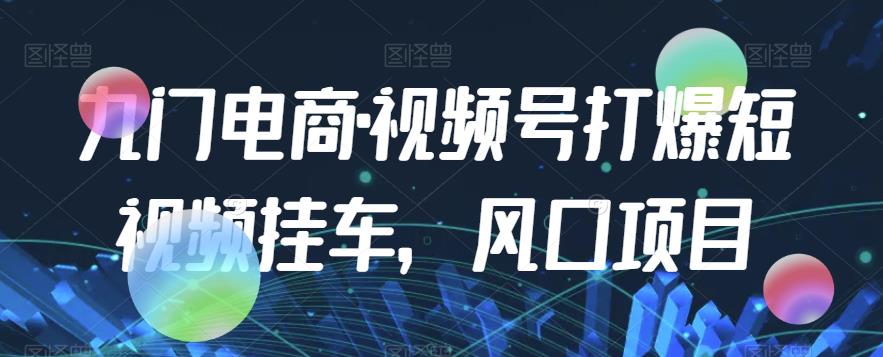 九门电商·视频号打爆短视频挂车，风口项目天亦网独家提供-天亦资源网