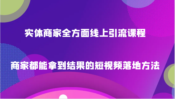 实体商家全方面线上引流课程，商家都能拿到结果的短视频落地方法天亦网独家提供-天亦资源网