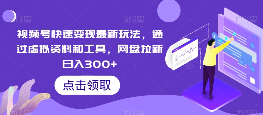 视频号快速变现最新玩法，通过虚拟资料和工具，网盘拉新日入300+天亦网独家提供-天亦资源网