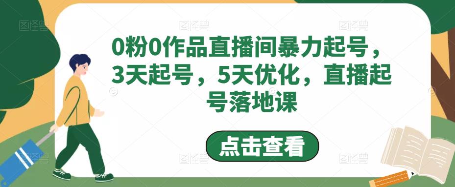 （4917期）0粉0作品直播间暴力起号，3天起号，5天优化，直播起号落地课天亦网独家提供-天亦资源网