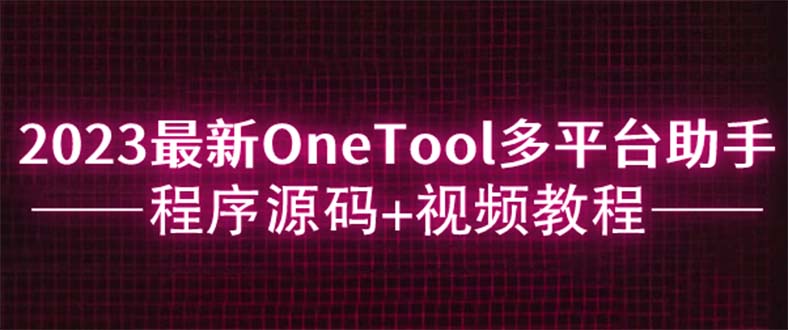 （6034期）2023最新OneTool多平台助手程序源码+视频教程天亦网独家提供-天亦资源网