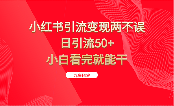 小红书引流变现两不误，日引流50+，小白看完就能干天亦网独家提供-天亦资源网