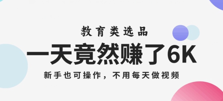 一天竟然赚了6000多，教育类选品，新手也可操作，更不用每天做短视频【揭秘】天亦网独家提供-天亦资源网