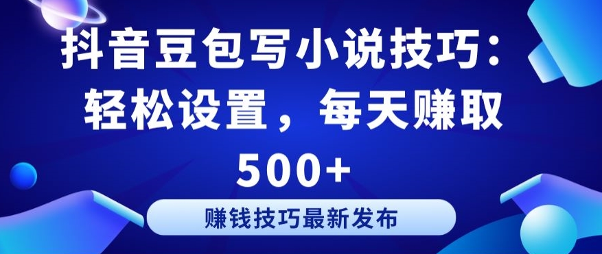 抖音豆包写小说技巧：轻松设置，每天赚取 500+天亦网独家提供-天亦资源网