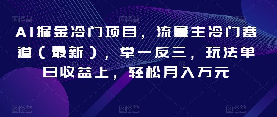 AI掘金冷门项目，流量主冷门赛道（最新），举一反三，玩法单日收益上，轻松月入万元【揭秘】天亦网独家提供-天亦资源网