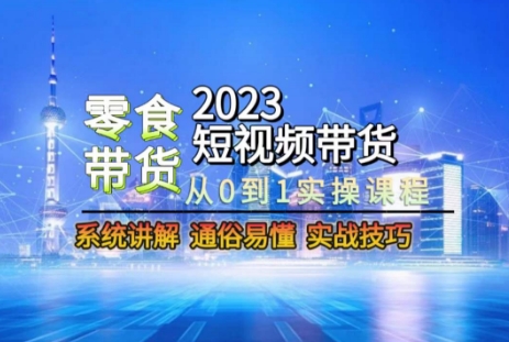 2023短视频带货-零食赛道，从0-1实操课程，系统讲解实战技巧天亦网独家提供-天亦资源网