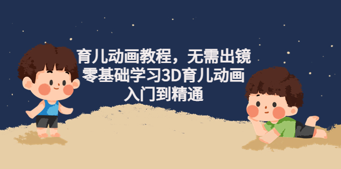 （4197期）阿姐育儿动画教程，无需出镜，零基础学习3D育儿动画，入门到精通天亦网独家提供-天亦资源网