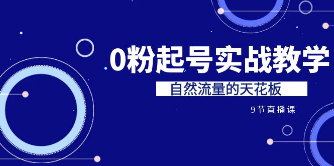 某收费培训7-8月课程：0粉起号实战教学，自然流量的天花板（9节）天亦网独家提供-天亦资源网