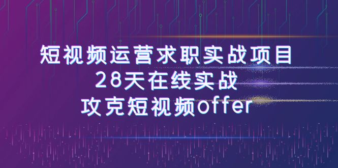 短视频运-营求职实战项目，28天在线实战，攻克短视频offer（46节课）天亦网独家提供-天亦资源网