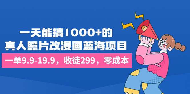 （6776期）一天能搞1000+的，真人照片改漫画蓝海项目，一单9.9-19.9，收徒299，零成本天亦网独家提供-天亦资源网