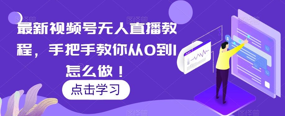 最新视频号无人直播教程，手把手教你从0到1怎么做！天亦网独家提供-天亦资源网