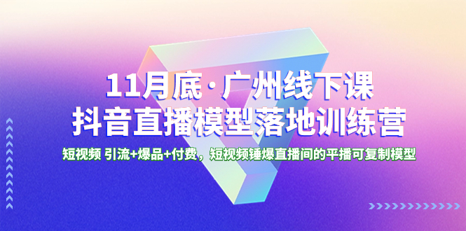 （8426期）11月底·广州线下课抖音直播模型落地-特训营，短视频 引流+爆品+付费，短..天亦网独家提供-天亦资源网