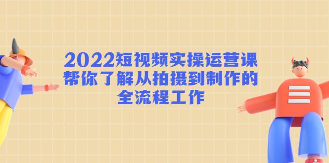 （4462期）2022短视频实操运营课：帮你了解从拍摄到制作的全流程工作!天亦网独家提供-天亦资源网