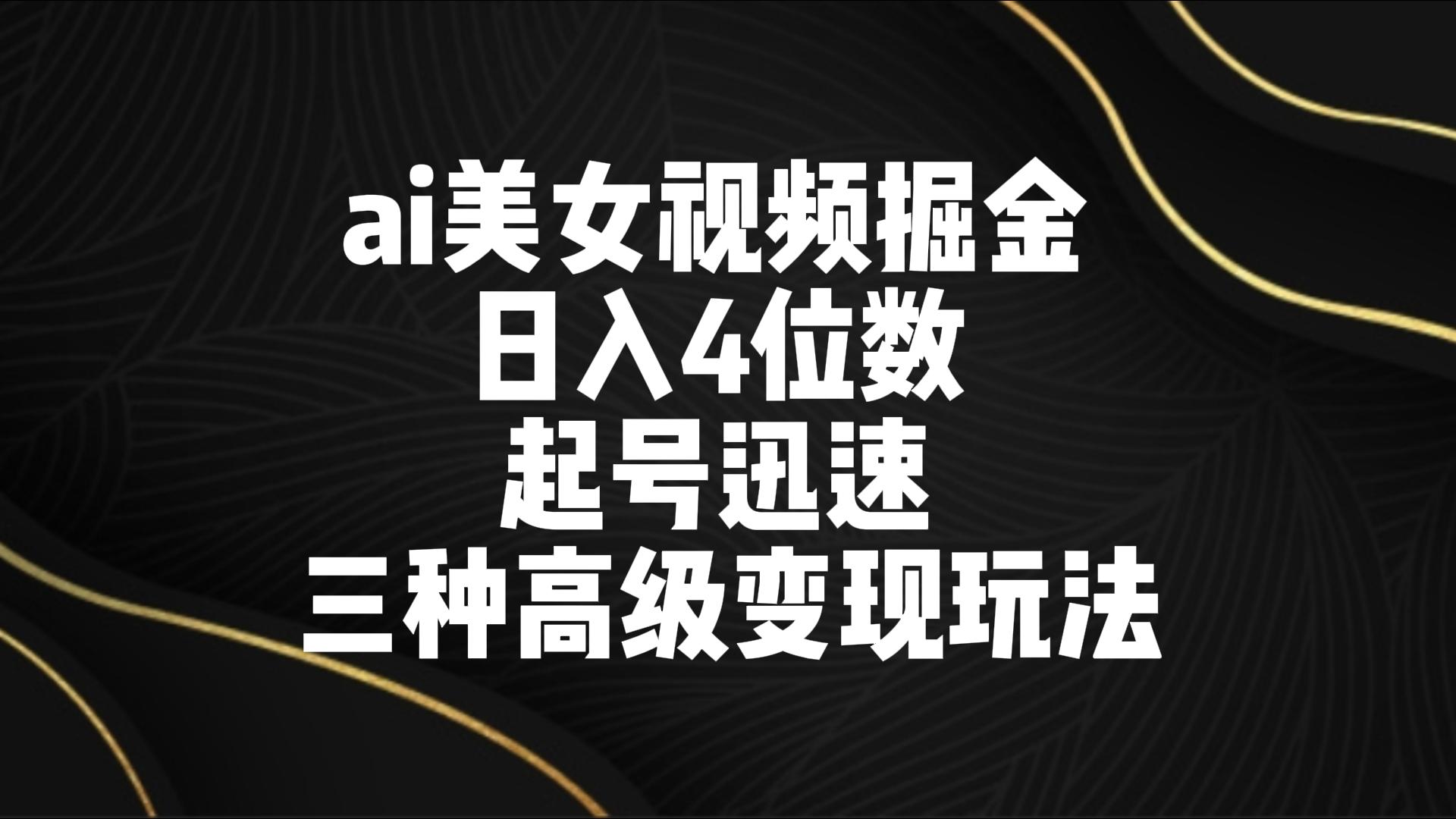 ai美女视频掘金 日入4位数 起号迅速 三种高级变现玩法天亦网独家提供-天亦资源网