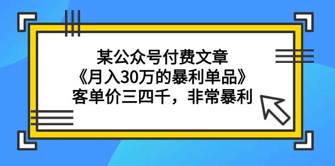 （9365期）某公众号付费文章《月入30万的暴利单品》客单价三四千，非常暴利天亦网独家提供-天亦资源网