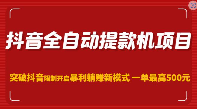 抖音全自动提款机项目，突破抖音限制开启暴利躺赚新模式一单最高500元（第二期）天亦网独家提供-天亦资源网