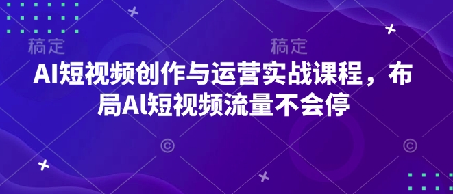 AI短视频创作与运营实战课程，布局Al短视频流量不会停天亦网独家提供-天亦资源网