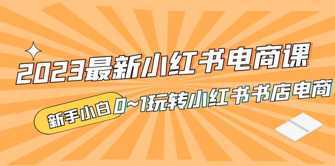 （5219期）2023最新小红书·电商课，新手小白从0~1玩转小红书书店电商天亦网独家提供-天亦资源网