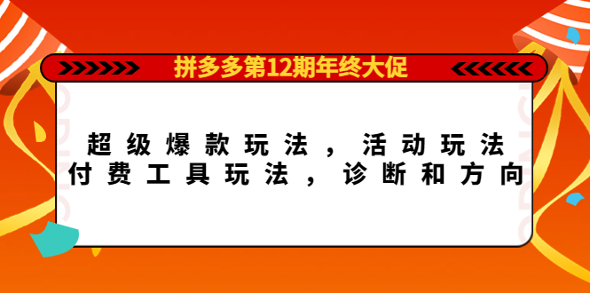 （4224期）拼多多第12期年终大促：超级爆款玩法，活动玩法，付费工具玩法，诊断和方向天亦网独家提供-天亦资源网