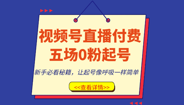 视频号直播付费五场0粉起号课，新手必看秘籍，让起号像呼吸一样简单天亦网独家提供-天亦资源网