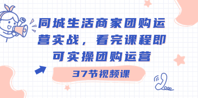 （8697期）同城生活商家团购运营实战，看完课程即可实操团购运营（37节课）天亦网独家提供-天亦资源网