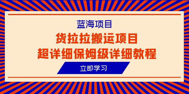 （6347期）蓝海项目，货拉拉搬运项目超详细保姆级详细教程（6节课）天亦网独家提供-天亦资源网