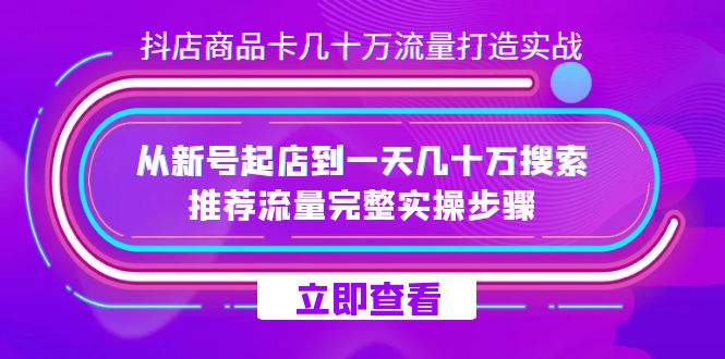 抖店-商品卡几十万流量打造实战，从新号起店到一天几十万搜索、推荐流量完整实操步骤天亦网独家提供-天亦资源网