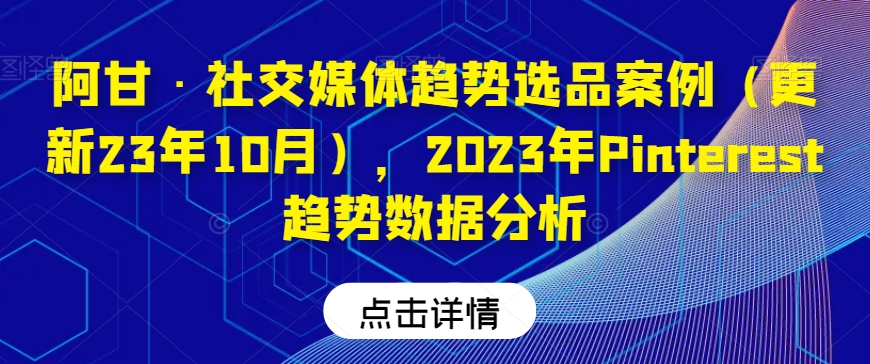 阿甘·社交媒体趋势选品案例（更新23年10月），2023年Pinterest趋势数据分析天亦网独家提供-天亦资源网