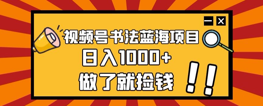 视频号书法蓝海项目，玩法简单，日入1000+【揭秘】天亦网独家提供-天亦资源网