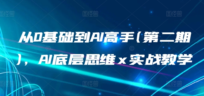 从0基础到AI高手(第二期)，AI底层思维 x 实战教学天亦网独家提供-天亦资源网