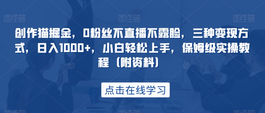 创作猫掘金，0粉丝不直播不露脸，三种变现方式，日入1000+，小白轻松上手，保姆级实操教程（附资料）天亦网独家提供-天亦资源网