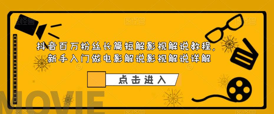 抖音百万粉丝长篇短解影视解说教程，新手入门做电影解说影视解说详解天亦网独家提供-天亦资源网