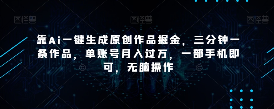 靠Ai一键生成原创作品掘金，三分钟一条作品，单账号月入过万，一部手机即可，无脑操作【揭秘】天亦网独家提供-天亦资源网