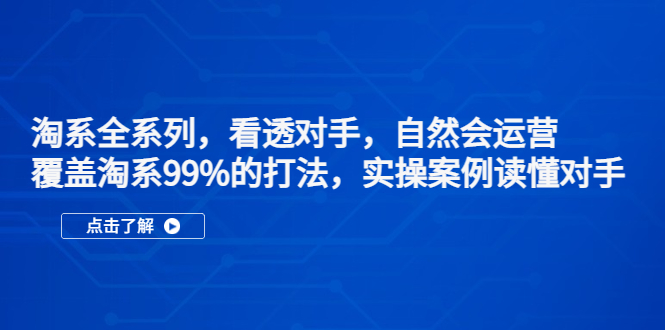 （5233期）淘系全系列，看透对手，自然会运营，覆盖淘系99%·打法，实操案例读懂对手天亦网独家提供-天亦资源网